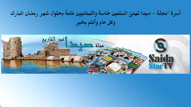 أسرة "مجلة - صيدا تهنئ المسلمين خاصة واللبنانيين عامة بحلول شهر رمضان المبارك وكل عام وأنتم بخير